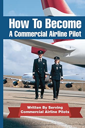 How To Become A Commercial Airline Pilot: Written By Serving Commercial Airline Pilots von CREATESPACE